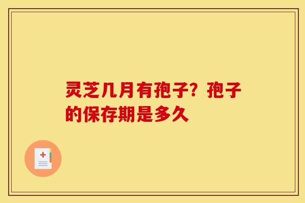 灵芝几月有孢子？孢子的保存期是多久