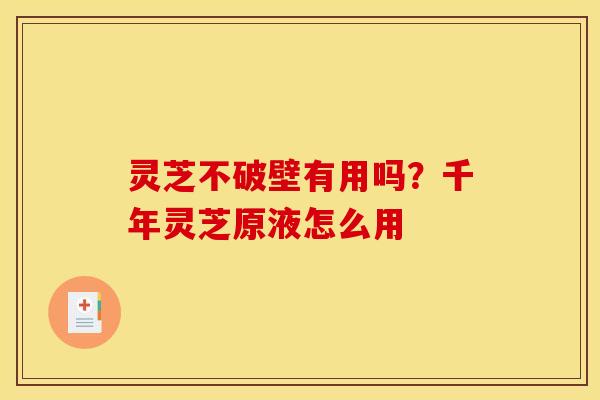 灵芝不破壁有用吗？千年灵芝原液怎么用