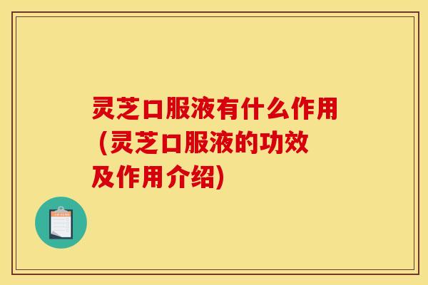 灵芝口服液有什么作用 (灵芝口服液的功效及作用介绍)