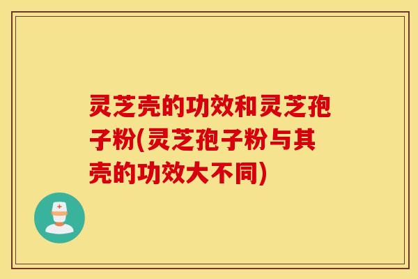 灵芝壳的功效和灵芝孢子粉(灵芝孢子粉与其壳的功效大不同)