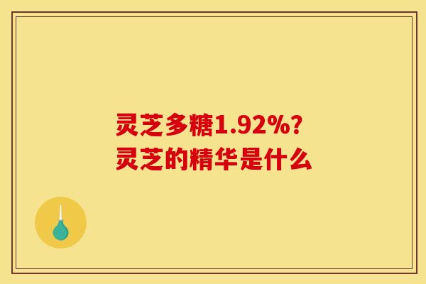灵芝多糖1.92%？灵芝的精华是什么
