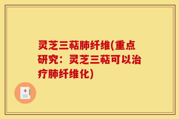 灵芝三萜肺纤维(重点研究：灵芝三萜可以治疗肺纤维化)