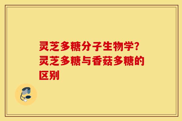 灵芝多糖分子生物学？灵芝多糖与香菇多糖的区别