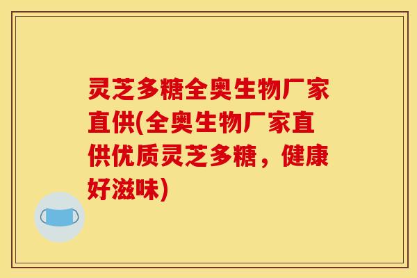 灵芝多糖全奥生物厂家直供(全奥生物厂家直供优质灵芝多糖，健康好滋味)