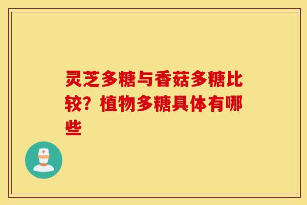 灵芝多糖与香菇多糖比较？植物多糖具体有哪些