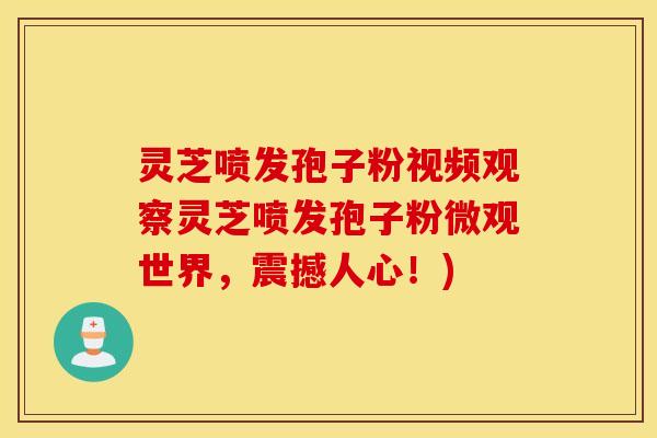 灵芝喷发孢子粉视频观察灵芝喷发孢子粉微观世界，震撼人心！)