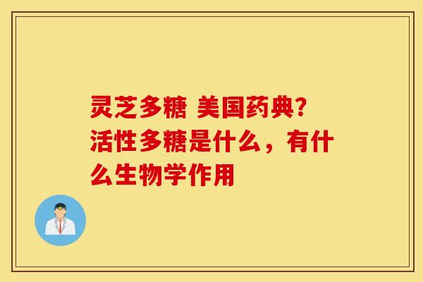 灵芝多糖 美国药典？活性多糖是什么，有什么生物学作用