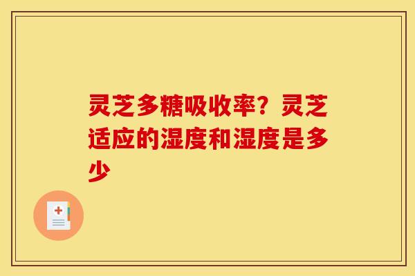 灵芝多糖吸收率？灵芝适应的湿度和湿度是多少
