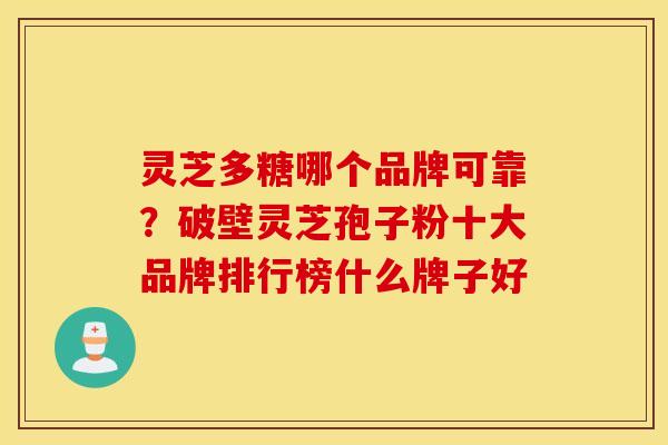 灵芝多糖哪个品牌可靠？破壁灵芝孢子粉十大品牌排行榜什么牌子好