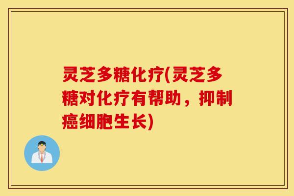 灵芝多糖化疗(灵芝多糖对化疗有帮助，抑制癌细胞生长)