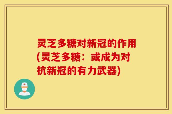灵芝多糖对新冠的作用(灵芝多糖：或成为对抗新冠的有力武器)
