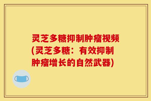 灵芝多糖抑制肿瘤视频(灵芝多糖：有效抑制肿瘤增长的自然武器)