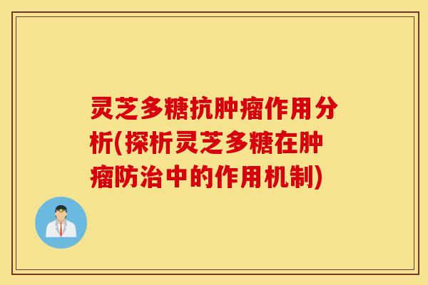 灵芝多糖抗肿瘤作用分析(探析灵芝多糖在肿瘤防治中的作用机制)