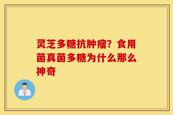 灵芝多糖抗肿瘤？食用菌真菌多糖为什么那么神奇