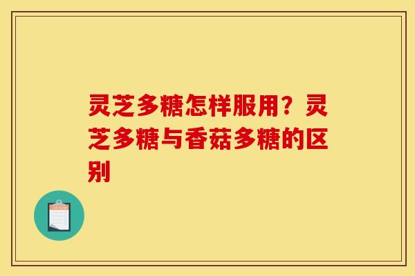 灵芝多糖怎样服用？灵芝多糖与香菇多糖的区别
