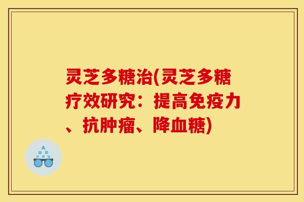 灵芝多糖治(灵芝多糖疗效研究：提高免疫力、抗肿瘤、降血糖)