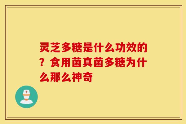 灵芝多糖是什么功效的？食用菌真菌多糖为什么那么神奇