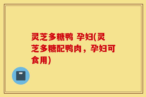 灵芝多糖鸭 孕妇(灵芝多糖配鸭肉，孕妇可食用)