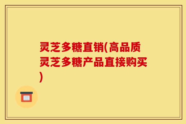 灵芝多糖直销(高品质灵芝多糖产品直接购买)
