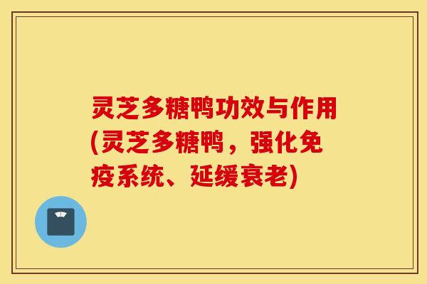 灵芝多糖鸭功效与作用(灵芝多糖鸭，强化免疫系统、延缓衰老)