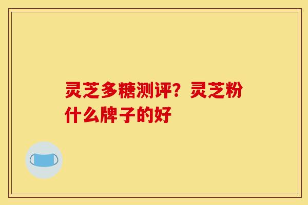 灵芝多糖测评？灵芝粉什么牌子的好