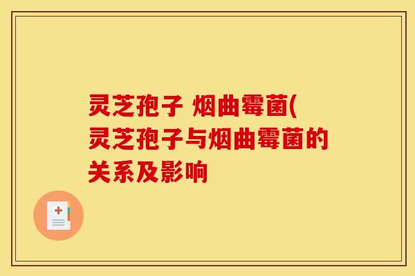 灵芝孢子 烟曲霉菌(灵芝孢子与烟曲霉菌的关系及影响