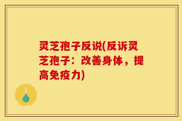 灵芝孢子反说(反诉灵芝孢子：改善身体，提高免疫力)