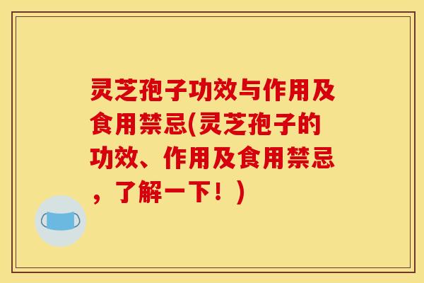 灵芝孢子功效与作用及食用禁忌(灵芝孢子的功效、作用及食用禁忌，了解一下！)