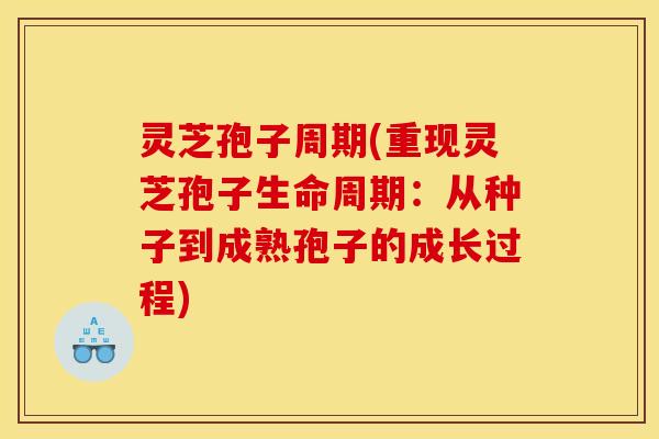 灵芝孢子周期(重现灵芝孢子生命周期：从种子到成熟孢子的成长过程)