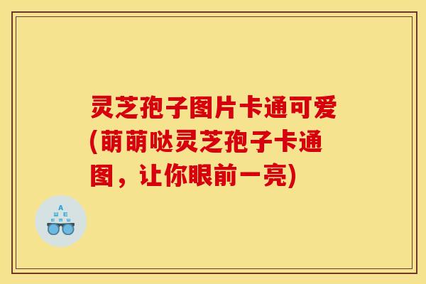 灵芝孢子图片卡通可爱(萌萌哒灵芝孢子卡通图，让你眼前一亮)