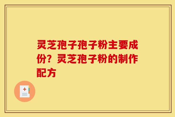 灵芝孢子孢子粉主要成份？灵芝孢子粉的制作配方
