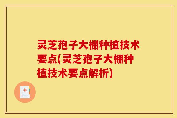 灵芝孢子大棚种植技术要点(灵芝孢子大棚种植技术要点解析)