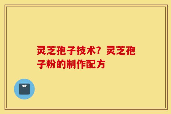 灵芝孢子技术？灵芝孢子粉的制作配方