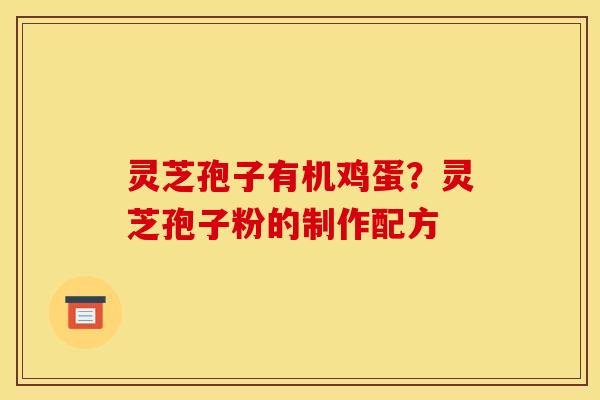 灵芝孢子有机鸡蛋？灵芝孢子粉的制作配方