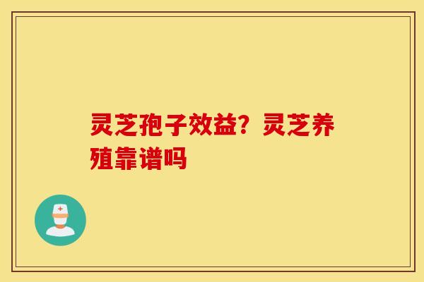 灵芝孢子效益？灵芝养殖靠谱吗