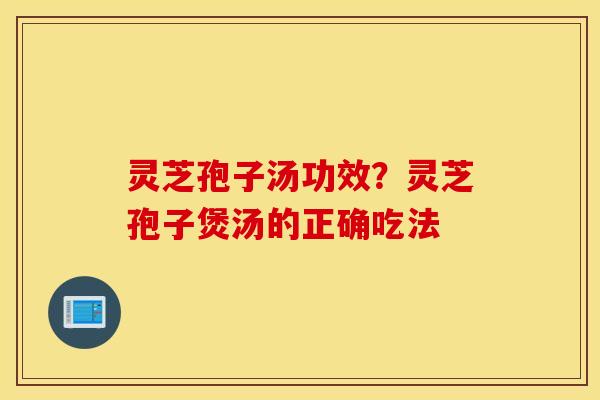 灵芝孢子汤功效？灵芝孢子煲汤的正确吃法
