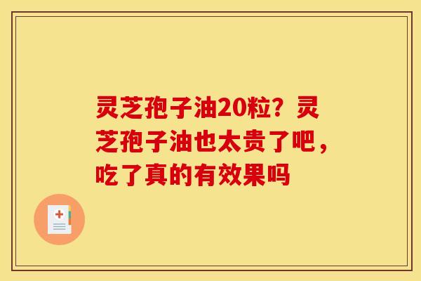灵芝孢子油20粒？灵芝孢子油也太贵了吧，吃了真的有效果吗