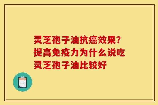 灵芝孢子油抗癌效果？提高免疫力为什么说吃灵芝孢子油比较好