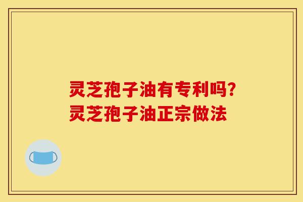 灵芝孢子油有专利吗？灵芝孢子油正宗做法