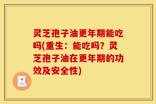 灵芝孢子油更年期能吃吗(重生：能吃吗？灵芝孢子油在更年期的功效及安全性)