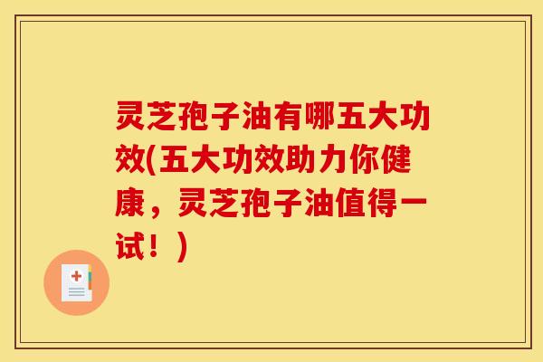 灵芝孢子油有哪五大功效(五大功效助力你健康，灵芝孢子油值得一试！)