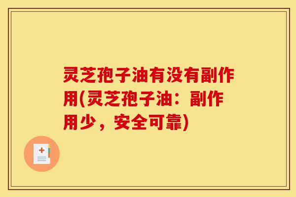 灵芝孢子油有没有副作用(灵芝孢子油：副作用少，安全可靠)