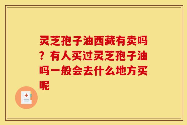 灵芝孢子油西藏有卖吗？有人买过灵芝孢子油吗一般会去什么地方买呢