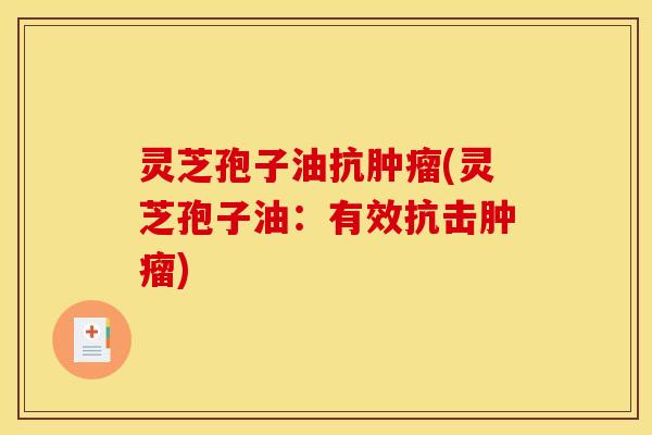 灵芝孢子油抗肿瘤(灵芝孢子油：有效抗击肿瘤)