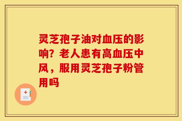 灵芝孢子油对血压的影响？老人患有高血压中风，服用灵芝孢子粉管用吗