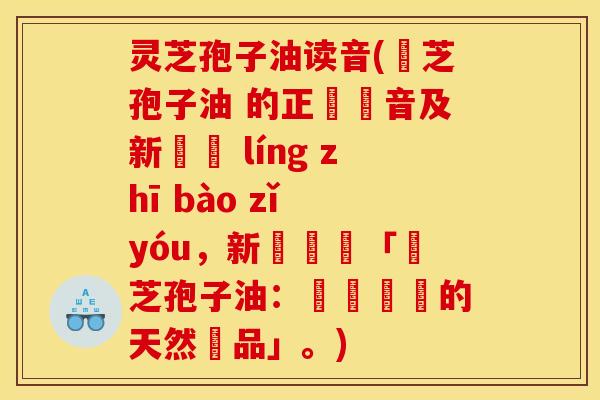 灵芝孢子油读音(靈芝孢子油 的正確發音及新標題 líng zhī bào zǐ yóu，新標題為「靈芝孢子油：補氣養顏的天然聖品」。)