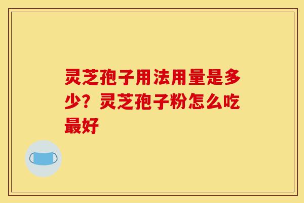 灵芝孢子用法用量是多少？灵芝孢子粉怎么吃最好