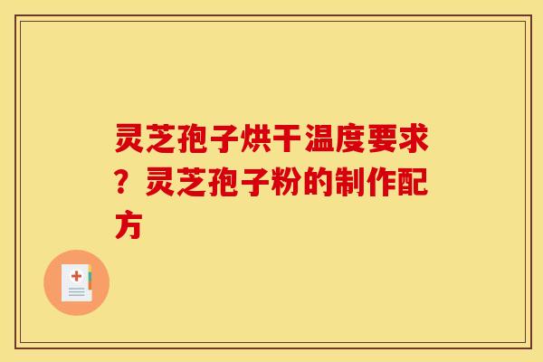 灵芝孢子烘干温度要求？灵芝孢子粉的制作配方