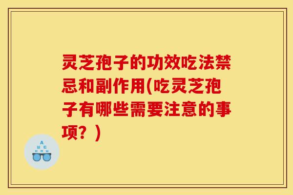 灵芝孢子的功效吃法禁忌和副作用(吃灵芝孢子有哪些需要注意的事项？)