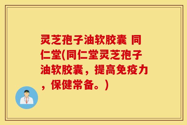 灵芝孢子油软胶囊 同仁堂(同仁堂灵芝孢子油软胶囊，提高免疫力，保健常备。)